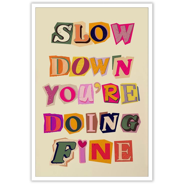 a poster with the words slow down you're doing fine written in multicolored letters