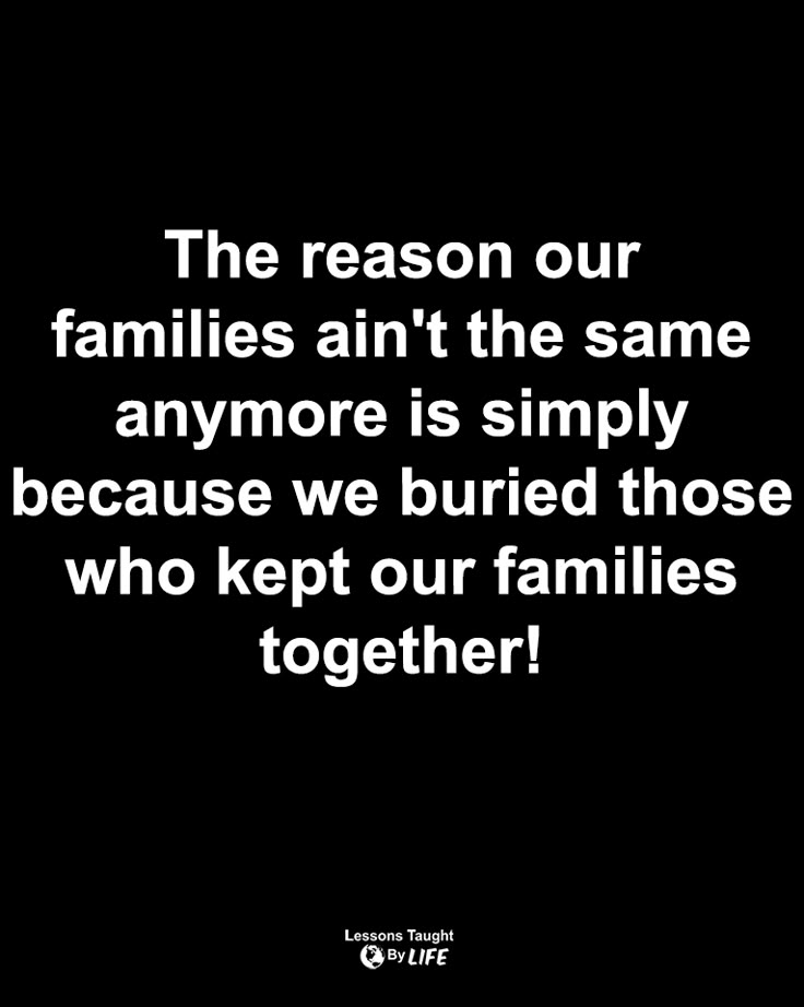 a black and white photo with the words, the reason our families aren't the same anymore is simply because we buried those who kept our families together