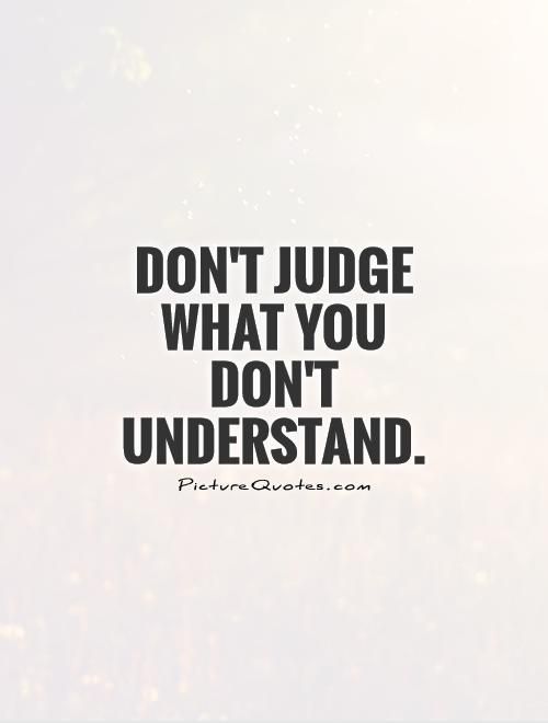 the words don't judge what you don't understand