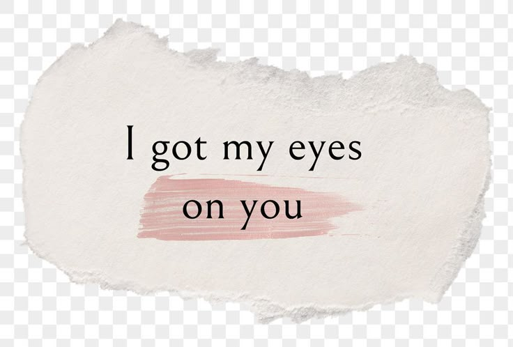 a piece of paper with the words i got my eyes on you