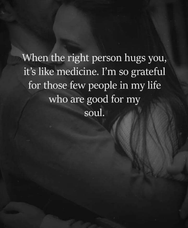 a couple hugging each other with the words, when the right person hugs you, it's like medicine i'm so grateful for those few people in my life who are good for my soul