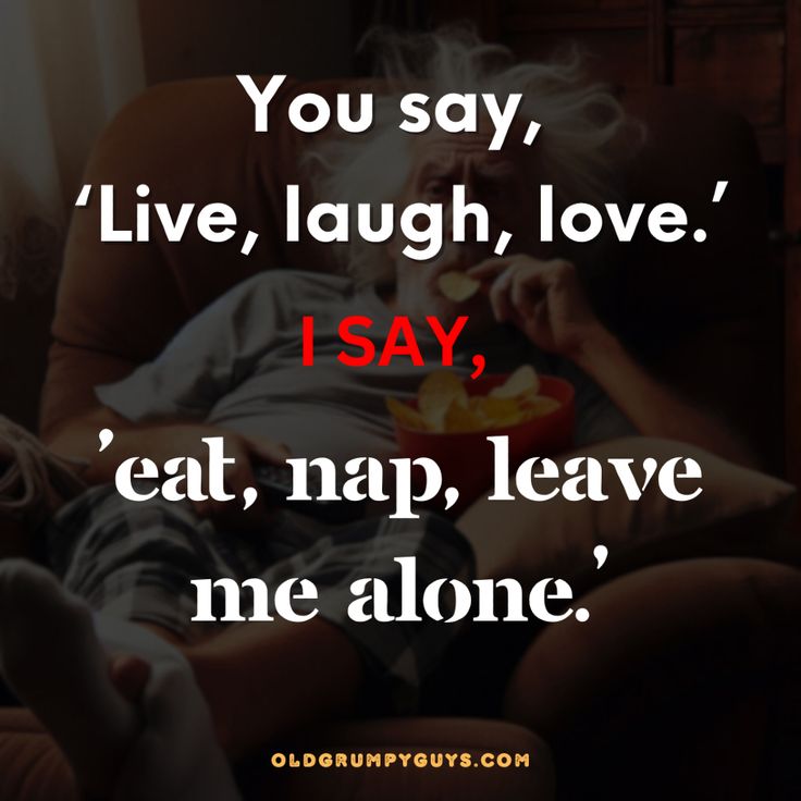 You say, ‘Live, laugh, love.’ I say, ‘Eat, nap, leave me alone.’ Leave Me Alone, I Said, Leave Me