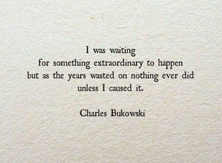 charles bukowski quote about waiting for something extraordinary to happen but as the years wasted on nothing ever did unless i cause it