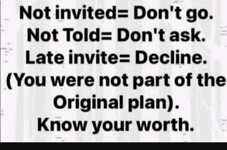 a black and white sign that says not involved don't go, not told don't ask late invie decline you were not part of the original plan know your worth