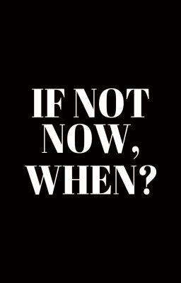 the words if not now, when? written in black and white on a dark background