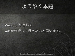 ようやく本題


Webアプリとして、
wikiを作成して行きたいと思います。




     Creative Commons Attribution 3.0 License
 