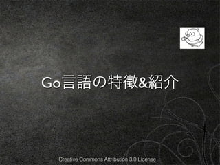 Go言語の特徴&紹介



 Creative Commons Attribution 3.0 License
 