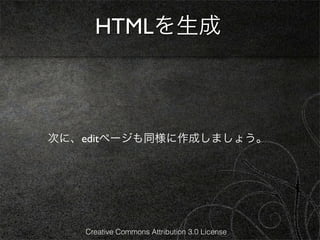 HTMLを生成



次に、editページも同様に作成しましょう。




   Creative Commons Attribution 3.0 License
 