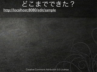 どこまでできた？
http://localhost:8080/edit/sample




              Creative Commons Attribution 3.0 License
 