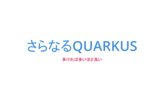 さらなるQUARKUS
多ければ多いほど良い
 