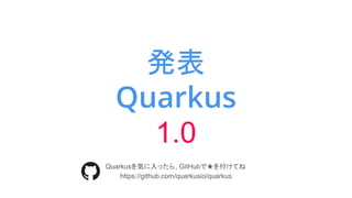 発表
Quarkus
1.0
Quarkusを気に入ったら, GitHubで★を付けてね
https://github.com/quarkusio/quarkus
 