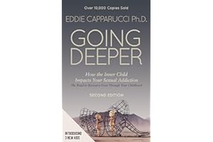 Going Deeper: How the Inner Child Impacts Your Sexual Addiction : Second Edition