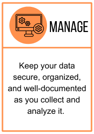 Manage: Keep your data secure, organized, and well-documented as you collect and analyze it. 