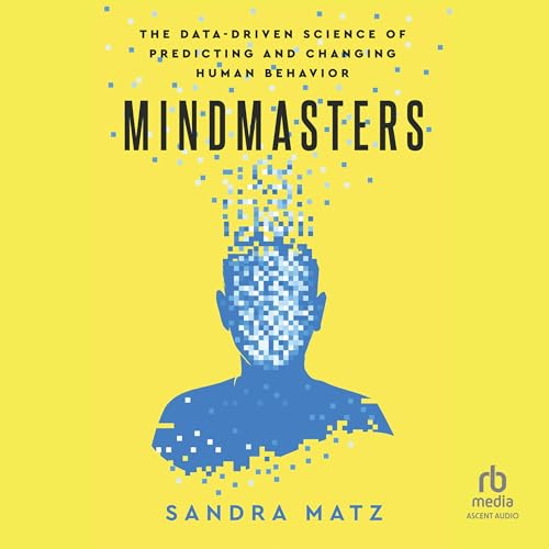 Mindmasters: The Data-Driven Science of Predicting and Changing Human Behavior