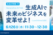 生成AIで未来のビジネスを変革せよ！