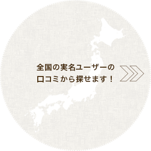 全国の実名ユーザーの口コミから探せます！