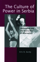 Cover image for The Culture of Power in Serbia: Nationalism and the Destruction of Alternatives By Eric D. Gordy