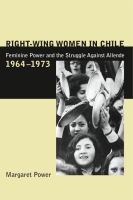 Cover image for Right-Wing Women in Chile: Feminine Power and the Struggle Against Allende, 1964–1973 By Margaret Power