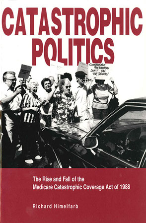 Cover image for Catastrophic Politics: The Rise and Fall of the Medicare Catastrophic Coverage Act of 1988 By Richard Himelfarb