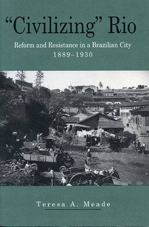 Cover image for “Civilizing” Rio: Reform and Resistance in a Brazilian City, 1889–1930 By Teresa Meade