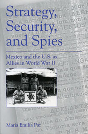 Cover image for Strategy, Security, and Spies: Mexico and the U.S. as Allies in World War II By María Emilia Paz