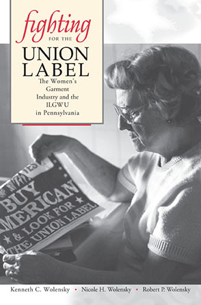 Cover image for Fighting for the Union Label: The Women’s Garment Industry and the ILGWU in Pennsylvania By Kenneth C. Wolensky, Nicole H. Wolensky, and Robert P. Wolensky