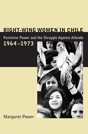 Cover image for Right-Wing Women in Chile: Feminine Power and the Struggle Against Allende, 1964–1973 By Margaret Power