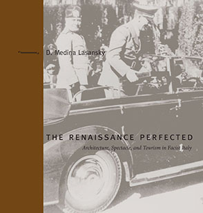 Cover image for The Renaissance Perfected: Architecture, Spectacle, and Tourism in Fascist Italy By D. Medina Lasansky