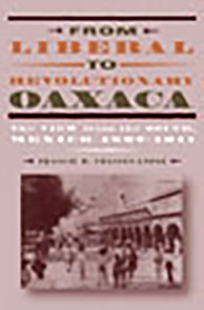 Cover image for From Liberal to Revolutionary Oaxaca: The View from the South, Mexico 1867–1911 By Francie R. Chassen-López