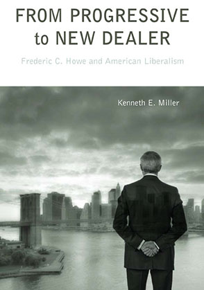 Cover image for From Progressive to New Dealer: Frederic C. Howe and American Liberalism  By Kenneth E. Miller