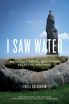 Cover image for I Saw Water: An Occult Novel and Other Selected Writings By Ithell Colquhoun, with an introduction and notes by Richard Shillitoe, and Mark S. Morrisson