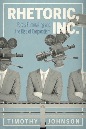 Cover image for Rhetoric, Inc.: Ford’s Filmmaking and the Rise of Corporatism By Timothy Johnson