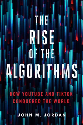 Cover image for The Rise of the Algorithms: How YouTube and TikTok Conquered the World By John M. Jordan