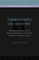 Cover image for Territories of History: Humanism, Rhetoric, and the Historical Imagination in the Early Chronicles of Spanish America By Sarah H. Beckjord