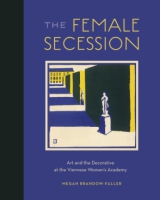 Cover image for The Female Secession: Art and the Decorative at the Viennese Women’s Academy By Megan Brandow-Faller