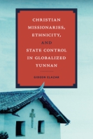 Cover for Christian Missionaries, Ethnicity, and State Control in Globalized Yunnan