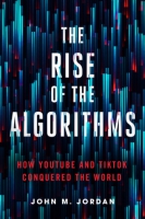 Cover image for The Rise of the Algorithms: How YouTube and TikTok Conquered the World By John M. Jordan