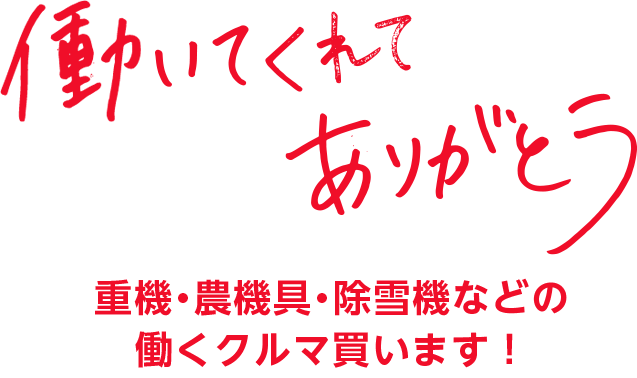 働いてくれてありがとう　重機・農機具・除雪機などの働くクルマ買います！