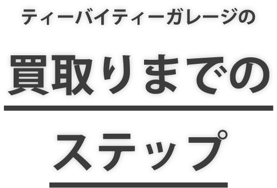 【公式】ティーバイティーガレージの買取りまでのステップ