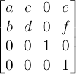 \begin{bmatrix} a & c & 0 & e \\ b & d & 0 & f \\ 0 & 0 & 1 & 0 \\ 0 & 0 & 0 & 1 \end{bmatrix}